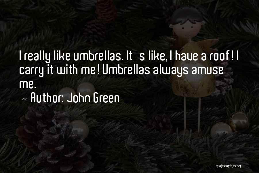 John Green Quotes: I Really Like Umbrellas. It's Like, I Have A Roof! I Carry It With Me! Umbrellas Always Amuse Me.
