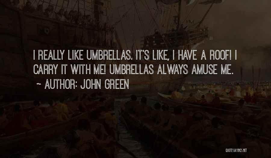 John Green Quotes: I Really Like Umbrellas. It's Like, I Have A Roof! I Carry It With Me! Umbrellas Always Amuse Me.