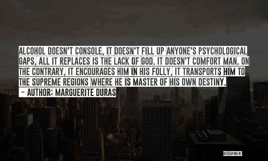 Marguerite Duras Quotes: Alcohol Doesn't Console, It Doesn't Fill Up Anyone's Psychological Gaps, All It Replaces Is The Lack Of God. It Doesn't