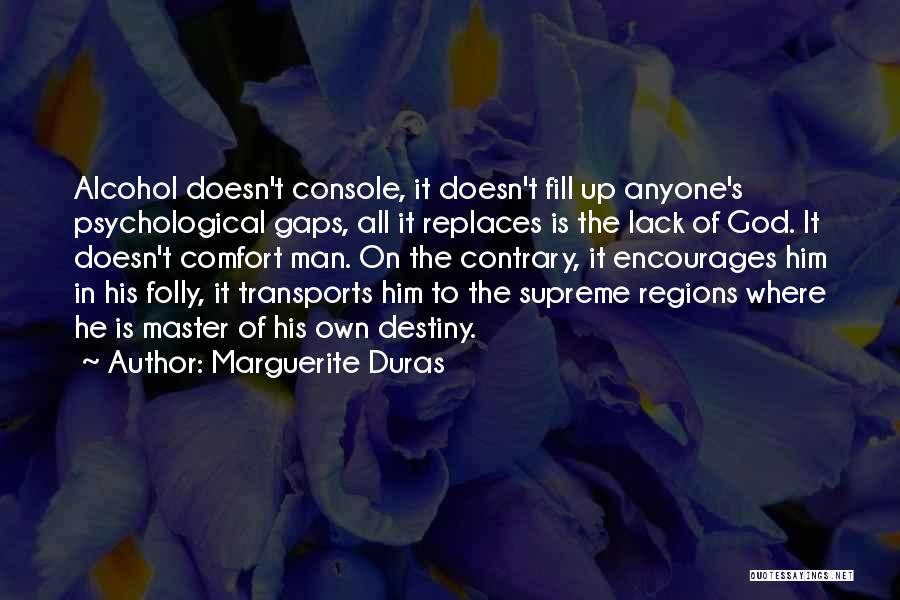 Marguerite Duras Quotes: Alcohol Doesn't Console, It Doesn't Fill Up Anyone's Psychological Gaps, All It Replaces Is The Lack Of God. It Doesn't