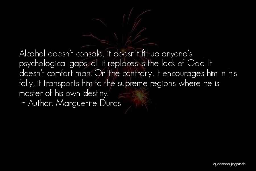 Marguerite Duras Quotes: Alcohol Doesn't Console, It Doesn't Fill Up Anyone's Psychological Gaps, All It Replaces Is The Lack Of God. It Doesn't