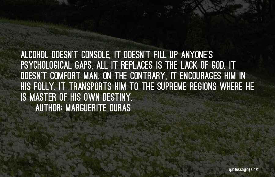 Marguerite Duras Quotes: Alcohol Doesn't Console, It Doesn't Fill Up Anyone's Psychological Gaps, All It Replaces Is The Lack Of God. It Doesn't