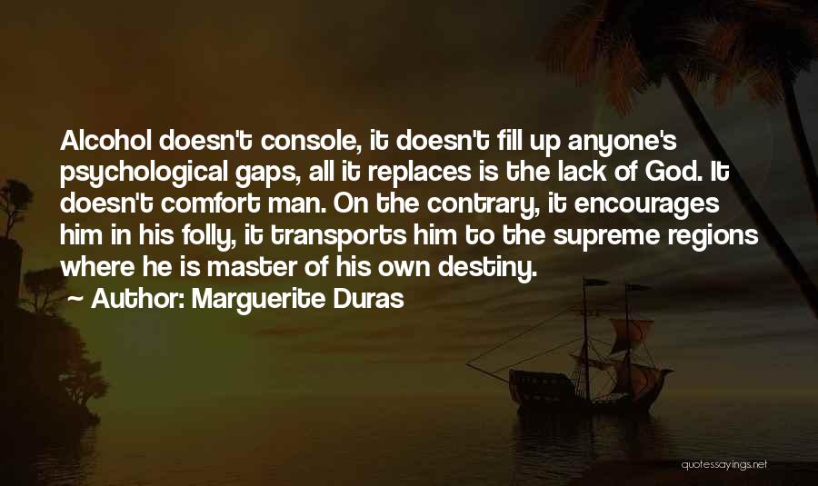 Marguerite Duras Quotes: Alcohol Doesn't Console, It Doesn't Fill Up Anyone's Psychological Gaps, All It Replaces Is The Lack Of God. It Doesn't