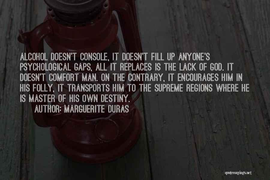 Marguerite Duras Quotes: Alcohol Doesn't Console, It Doesn't Fill Up Anyone's Psychological Gaps, All It Replaces Is The Lack Of God. It Doesn't