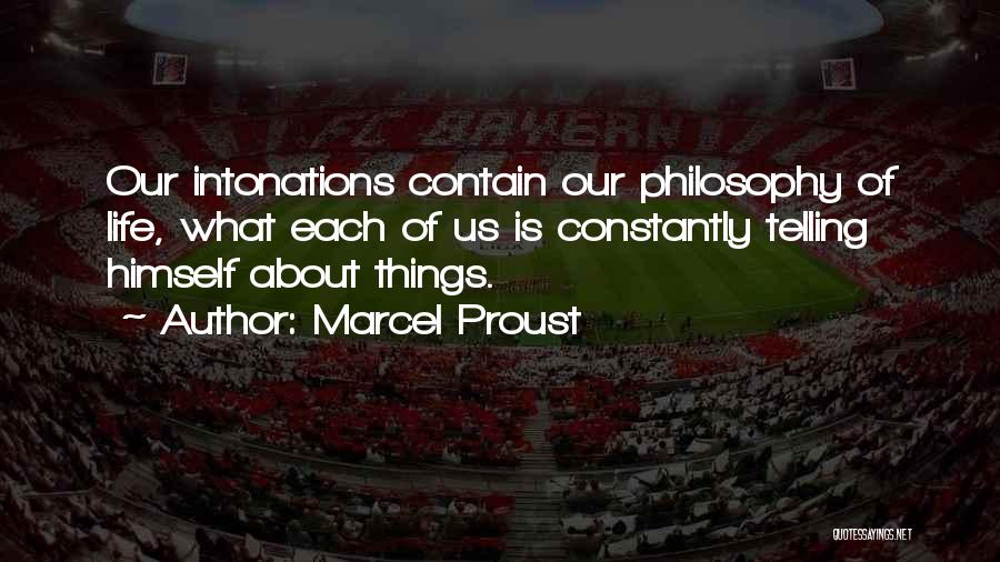 Marcel Proust Quotes: Our Intonations Contain Our Philosophy Of Life, What Each Of Us Is Constantly Telling Himself About Things.