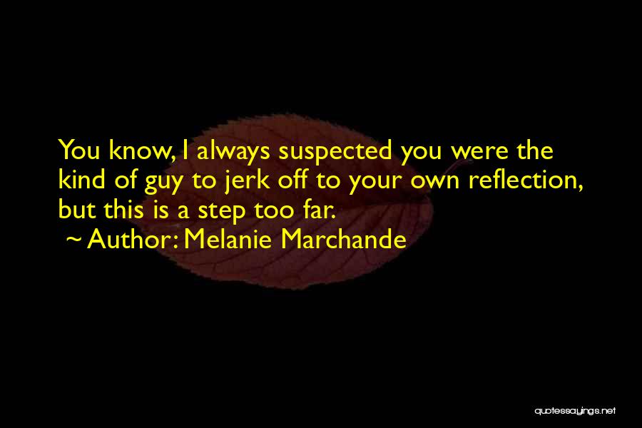 Melanie Marchande Quotes: You Know, I Always Suspected You Were The Kind Of Guy To Jerk Off To Your Own Reflection, But This