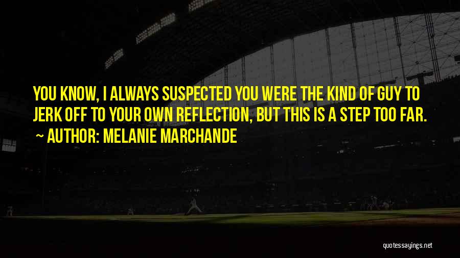 Melanie Marchande Quotes: You Know, I Always Suspected You Were The Kind Of Guy To Jerk Off To Your Own Reflection, But This