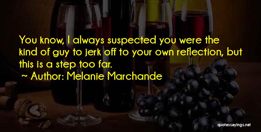 Melanie Marchande Quotes: You Know, I Always Suspected You Were The Kind Of Guy To Jerk Off To Your Own Reflection, But This