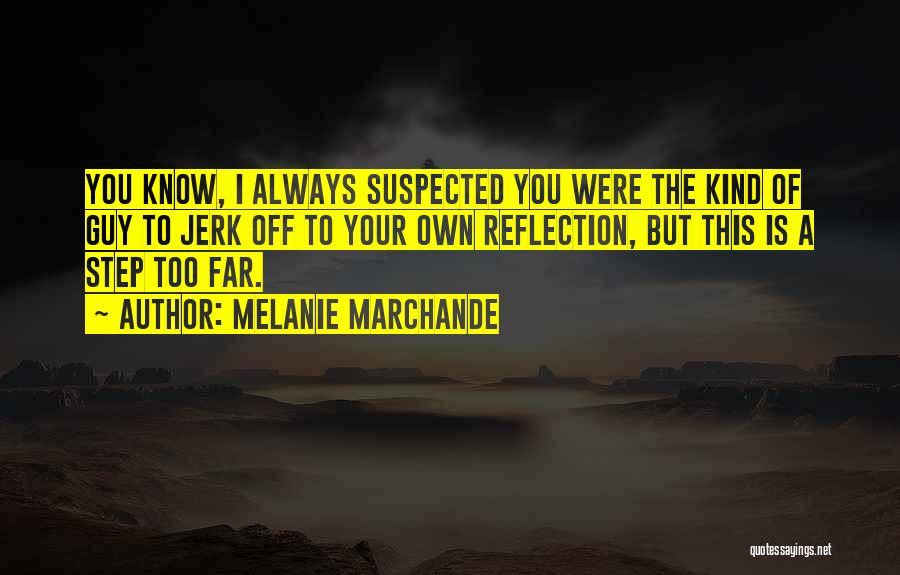 Melanie Marchande Quotes: You Know, I Always Suspected You Were The Kind Of Guy To Jerk Off To Your Own Reflection, But This