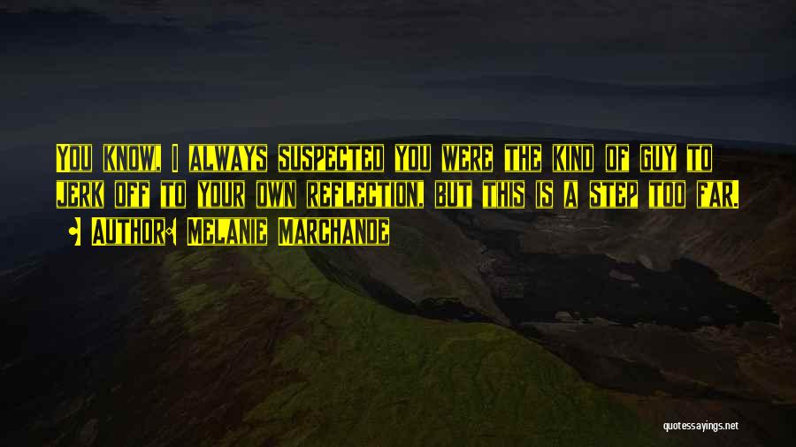 Melanie Marchande Quotes: You Know, I Always Suspected You Were The Kind Of Guy To Jerk Off To Your Own Reflection, But This