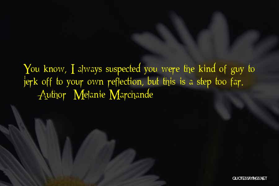 Melanie Marchande Quotes: You Know, I Always Suspected You Were The Kind Of Guy To Jerk Off To Your Own Reflection, But This