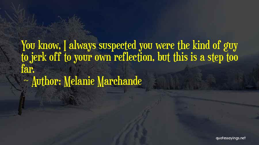 Melanie Marchande Quotes: You Know, I Always Suspected You Were The Kind Of Guy To Jerk Off To Your Own Reflection, But This