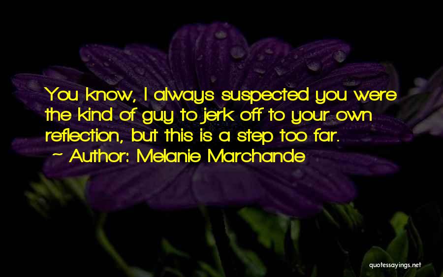 Melanie Marchande Quotes: You Know, I Always Suspected You Were The Kind Of Guy To Jerk Off To Your Own Reflection, But This