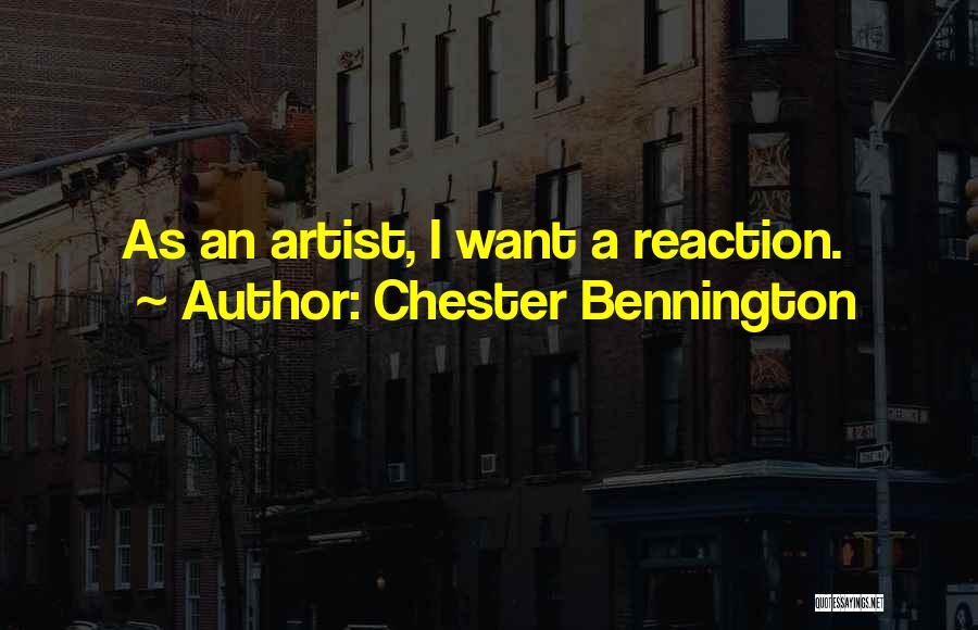 Chester Bennington Quotes: As An Artist, I Want A Reaction.