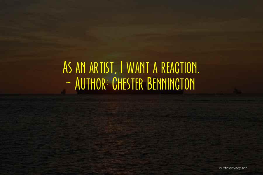 Chester Bennington Quotes: As An Artist, I Want A Reaction.