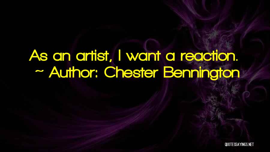 Chester Bennington Quotes: As An Artist, I Want A Reaction.