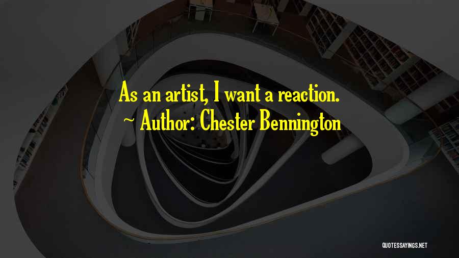 Chester Bennington Quotes: As An Artist, I Want A Reaction.