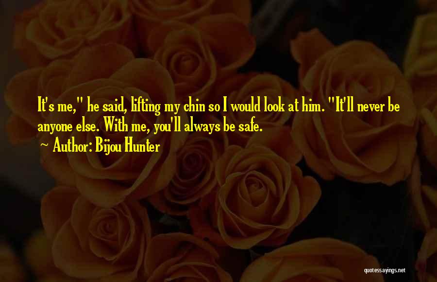 Bijou Hunter Quotes: It's Me, He Said, Lifting My Chin So I Would Look At Him. It'll Never Be Anyone Else. With Me,