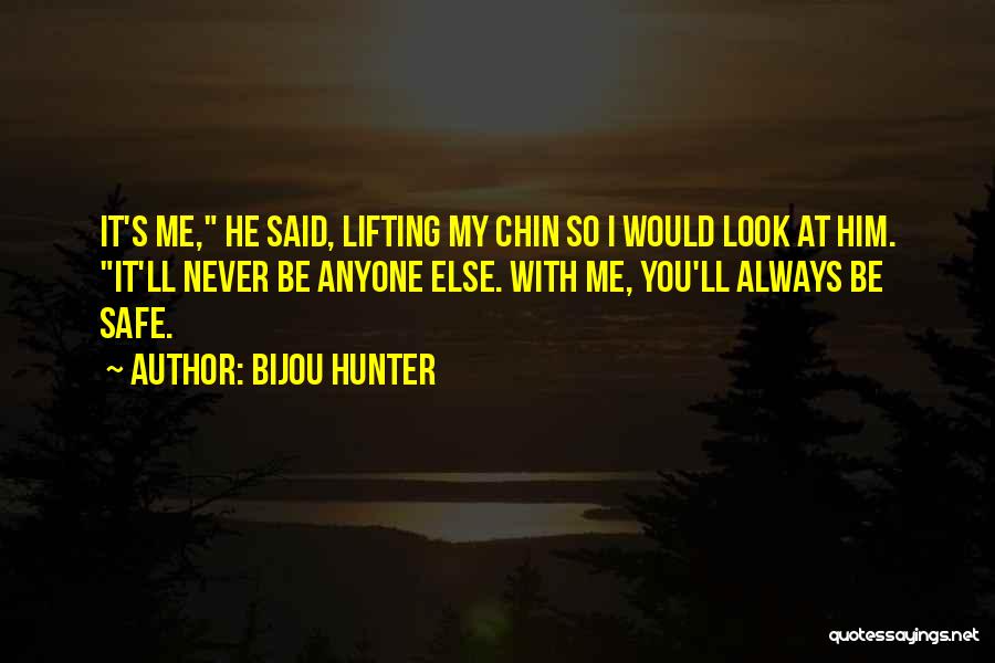 Bijou Hunter Quotes: It's Me, He Said, Lifting My Chin So I Would Look At Him. It'll Never Be Anyone Else. With Me,