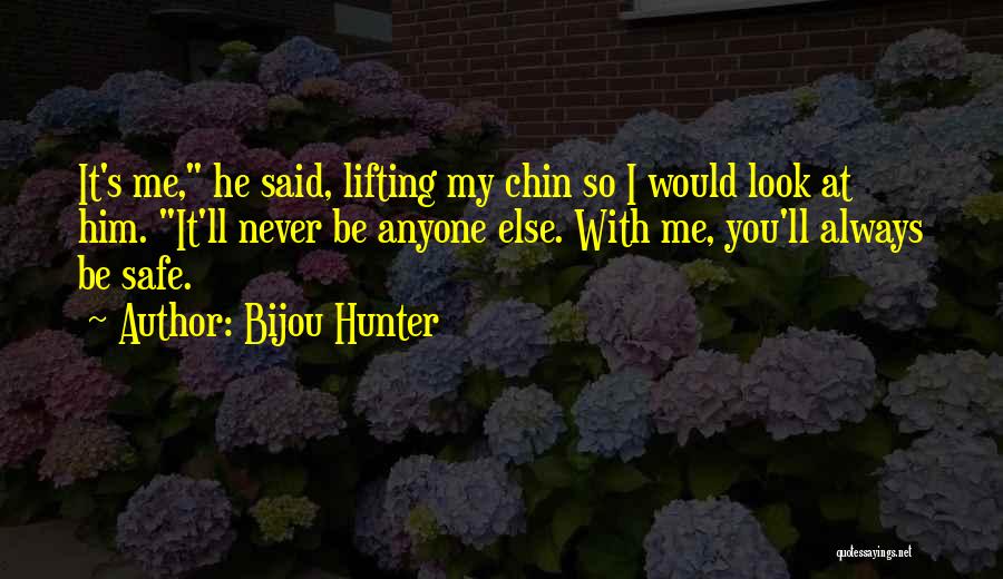 Bijou Hunter Quotes: It's Me, He Said, Lifting My Chin So I Would Look At Him. It'll Never Be Anyone Else. With Me,