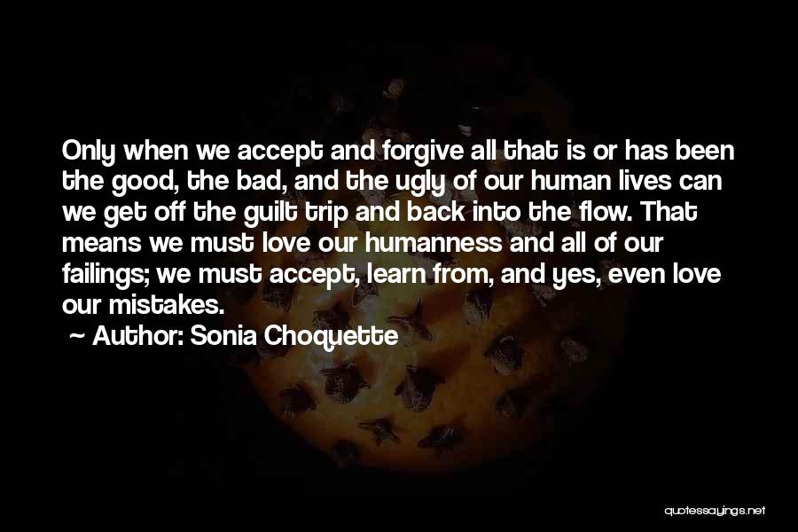 Sonia Choquette Quotes: Only When We Accept And Forgive All That Is Or Has Been The Good, The Bad, And The Ugly Of