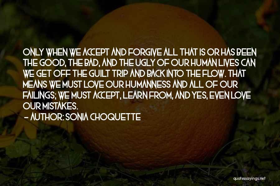 Sonia Choquette Quotes: Only When We Accept And Forgive All That Is Or Has Been The Good, The Bad, And The Ugly Of