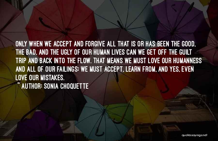 Sonia Choquette Quotes: Only When We Accept And Forgive All That Is Or Has Been The Good, The Bad, And The Ugly Of