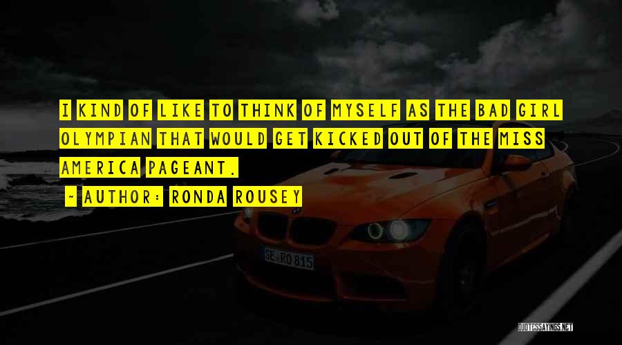 Ronda Rousey Quotes: I Kind Of Like To Think Of Myself As The Bad Girl Olympian That Would Get Kicked Out Of The