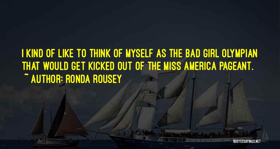 Ronda Rousey Quotes: I Kind Of Like To Think Of Myself As The Bad Girl Olympian That Would Get Kicked Out Of The