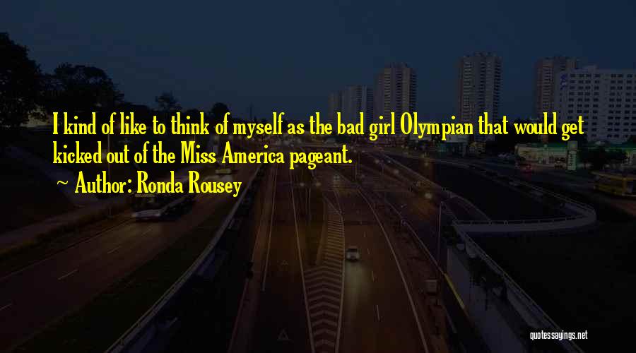 Ronda Rousey Quotes: I Kind Of Like To Think Of Myself As The Bad Girl Olympian That Would Get Kicked Out Of The