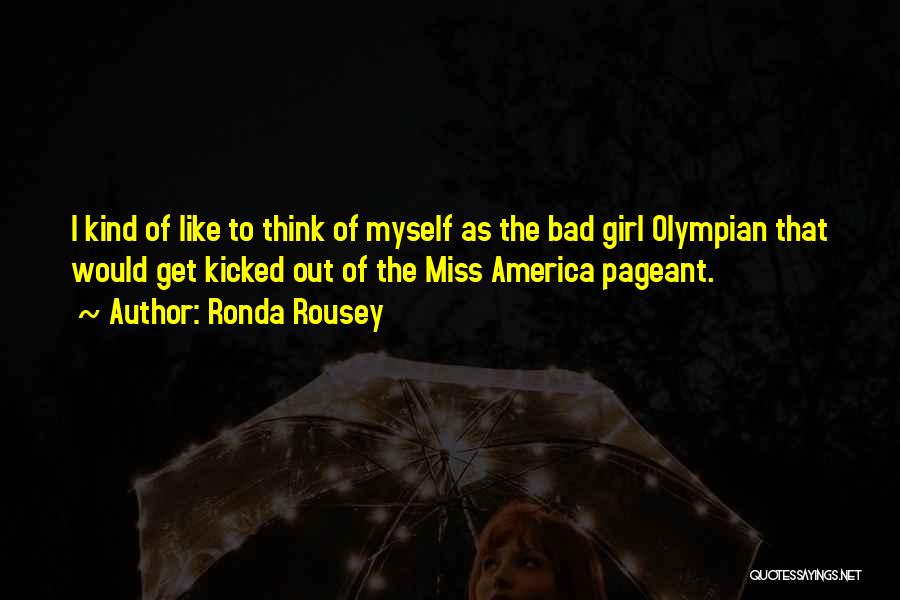 Ronda Rousey Quotes: I Kind Of Like To Think Of Myself As The Bad Girl Olympian That Would Get Kicked Out Of The