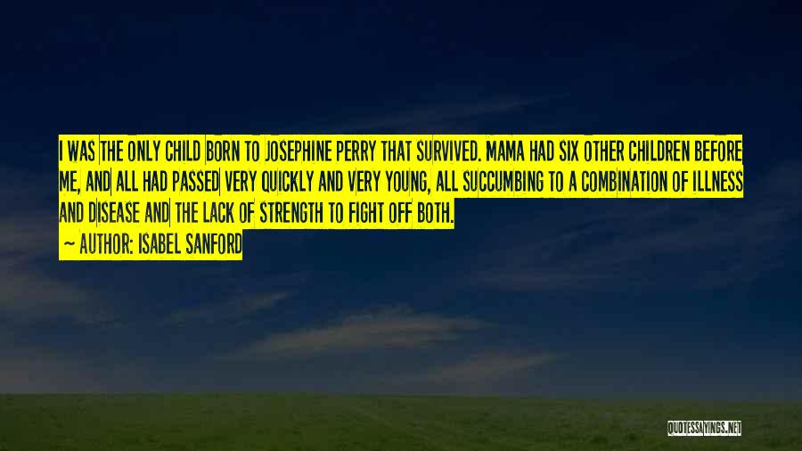 Isabel Sanford Quotes: I Was The Only Child Born To Josephine Perry That Survived. Mama Had Six Other Children Before Me, And All