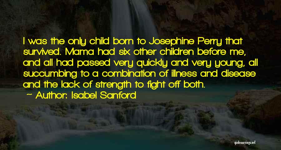 Isabel Sanford Quotes: I Was The Only Child Born To Josephine Perry That Survived. Mama Had Six Other Children Before Me, And All