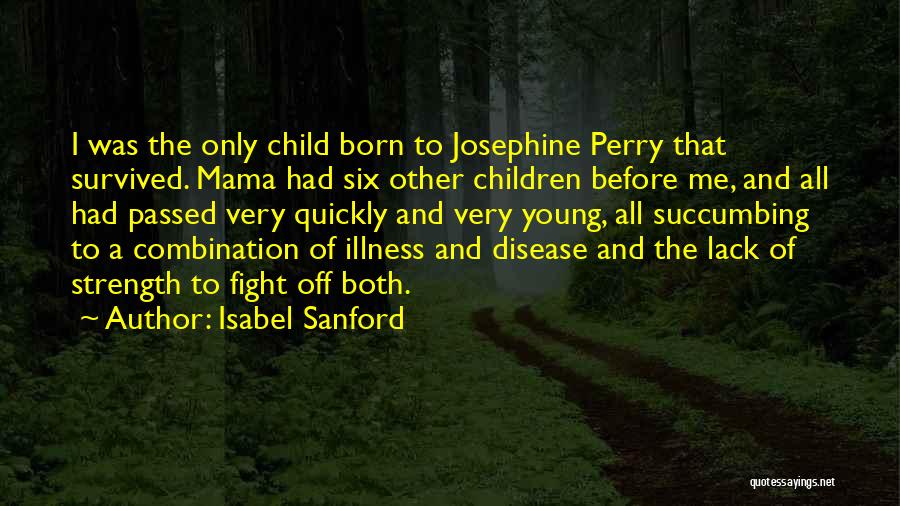 Isabel Sanford Quotes: I Was The Only Child Born To Josephine Perry That Survived. Mama Had Six Other Children Before Me, And All