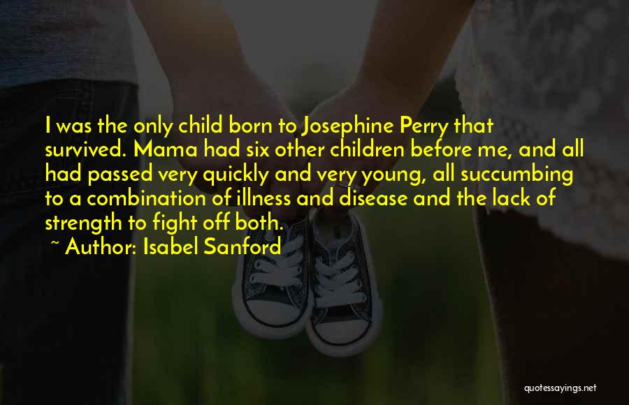 Isabel Sanford Quotes: I Was The Only Child Born To Josephine Perry That Survived. Mama Had Six Other Children Before Me, And All