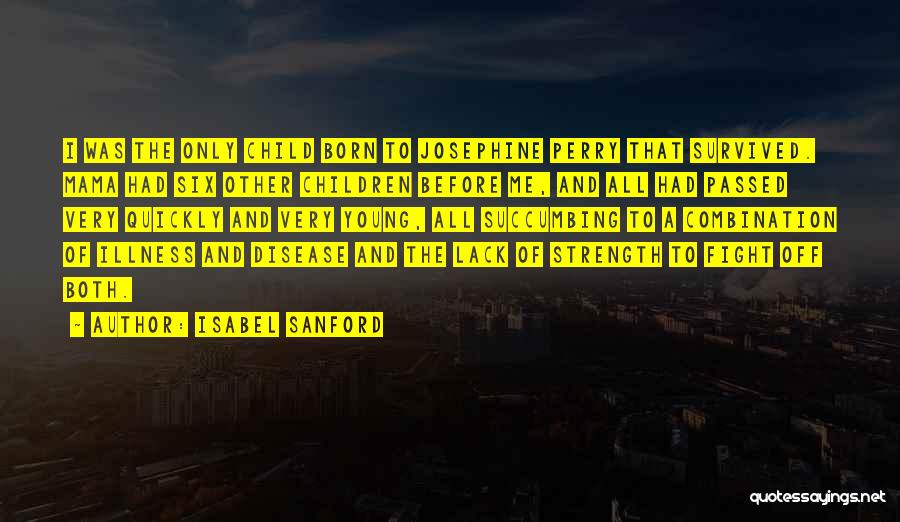 Isabel Sanford Quotes: I Was The Only Child Born To Josephine Perry That Survived. Mama Had Six Other Children Before Me, And All