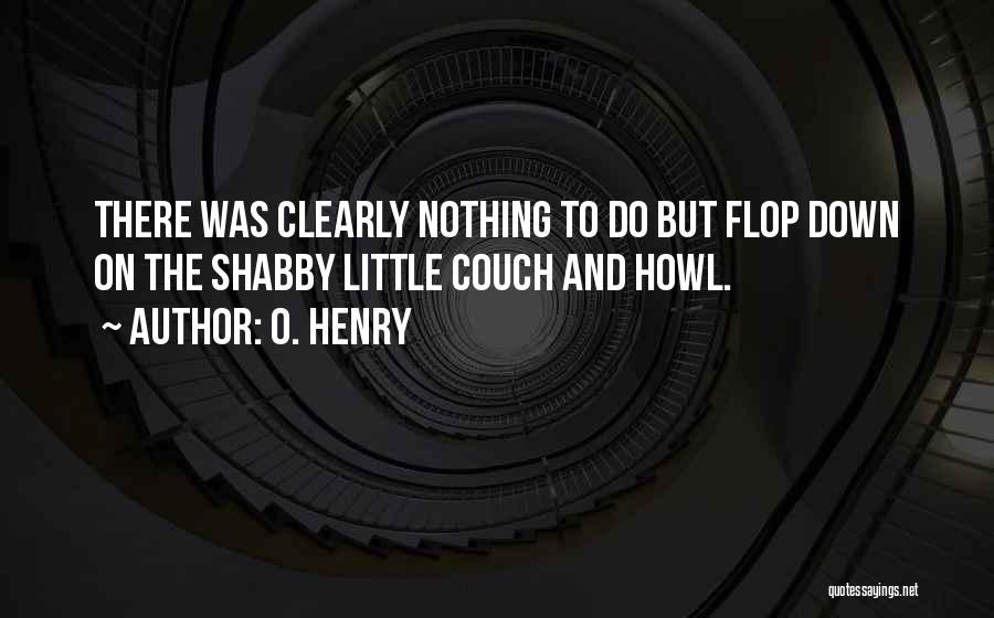 O. Henry Quotes: There Was Clearly Nothing To Do But Flop Down On The Shabby Little Couch And Howl.