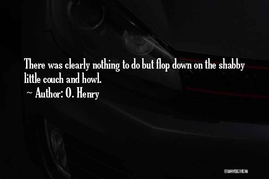 O. Henry Quotes: There Was Clearly Nothing To Do But Flop Down On The Shabby Little Couch And Howl.