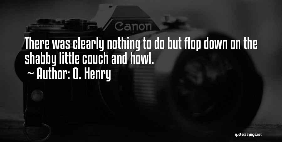 O. Henry Quotes: There Was Clearly Nothing To Do But Flop Down On The Shabby Little Couch And Howl.