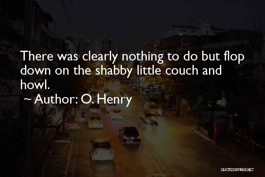 O. Henry Quotes: There Was Clearly Nothing To Do But Flop Down On The Shabby Little Couch And Howl.