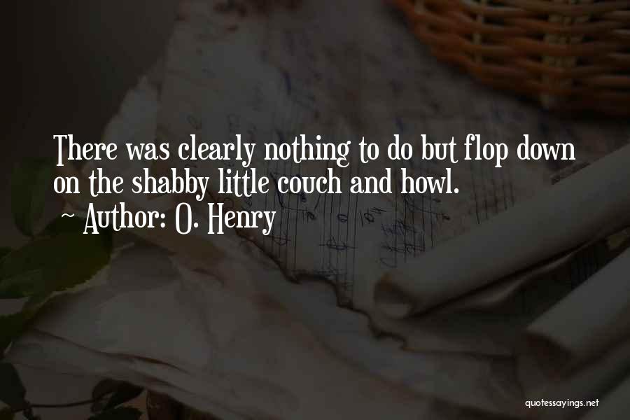 O. Henry Quotes: There Was Clearly Nothing To Do But Flop Down On The Shabby Little Couch And Howl.