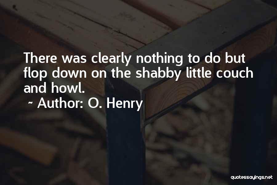 O. Henry Quotes: There Was Clearly Nothing To Do But Flop Down On The Shabby Little Couch And Howl.