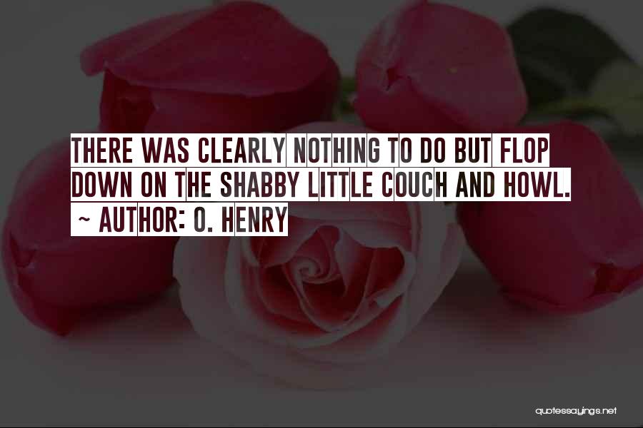 O. Henry Quotes: There Was Clearly Nothing To Do But Flop Down On The Shabby Little Couch And Howl.