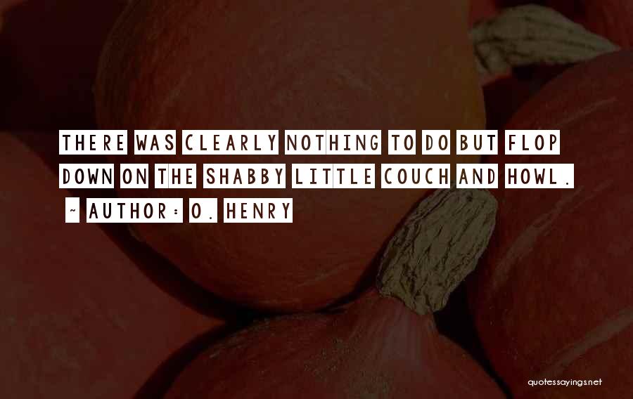 O. Henry Quotes: There Was Clearly Nothing To Do But Flop Down On The Shabby Little Couch And Howl.