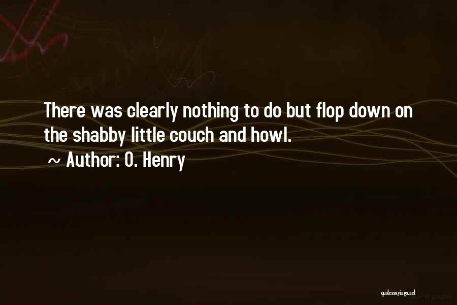 O. Henry Quotes: There Was Clearly Nothing To Do But Flop Down On The Shabby Little Couch And Howl.