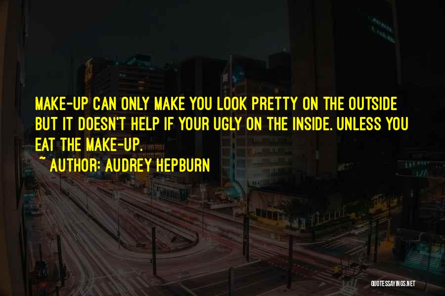 Audrey Hepburn Quotes: Make-up Can Only Make You Look Pretty On The Outside But It Doesn't Help If Your Ugly On The Inside.