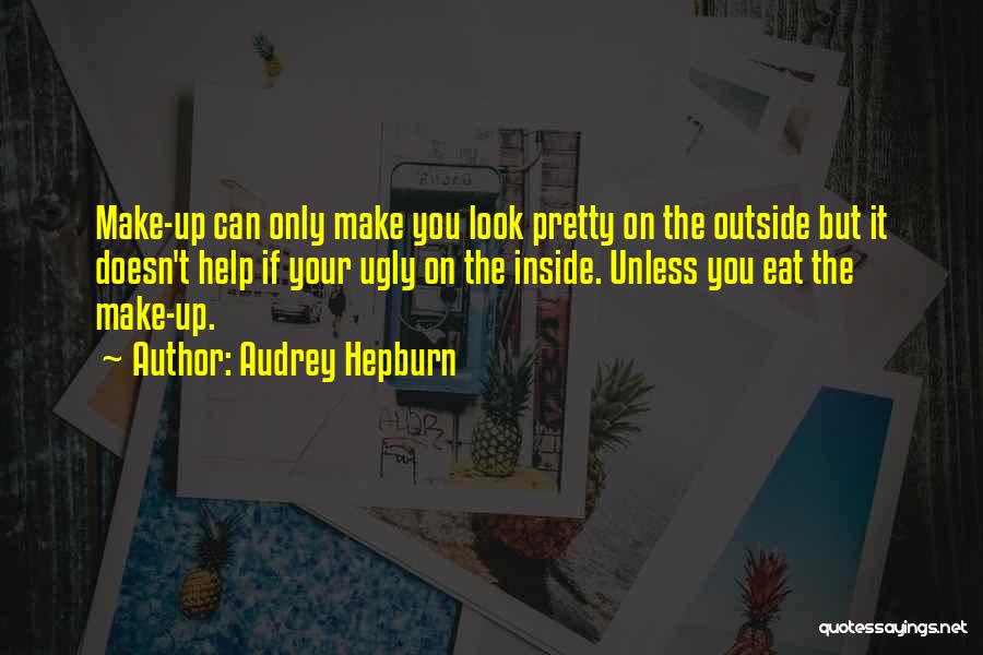 Audrey Hepburn Quotes: Make-up Can Only Make You Look Pretty On The Outside But It Doesn't Help If Your Ugly On The Inside.
