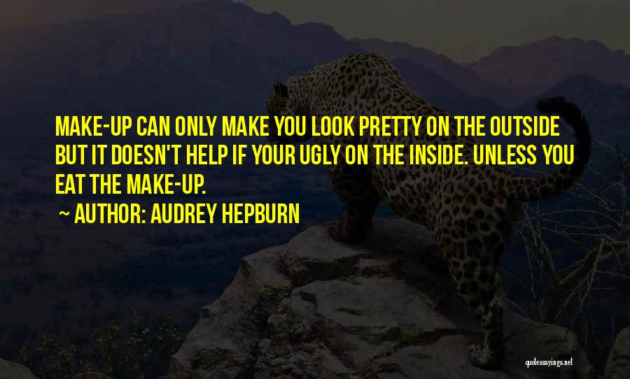 Audrey Hepburn Quotes: Make-up Can Only Make You Look Pretty On The Outside But It Doesn't Help If Your Ugly On The Inside.