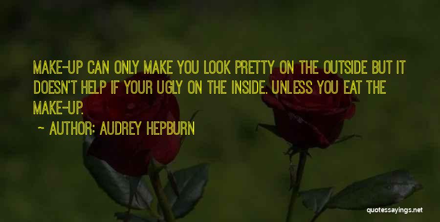 Audrey Hepburn Quotes: Make-up Can Only Make You Look Pretty On The Outside But It Doesn't Help If Your Ugly On The Inside.