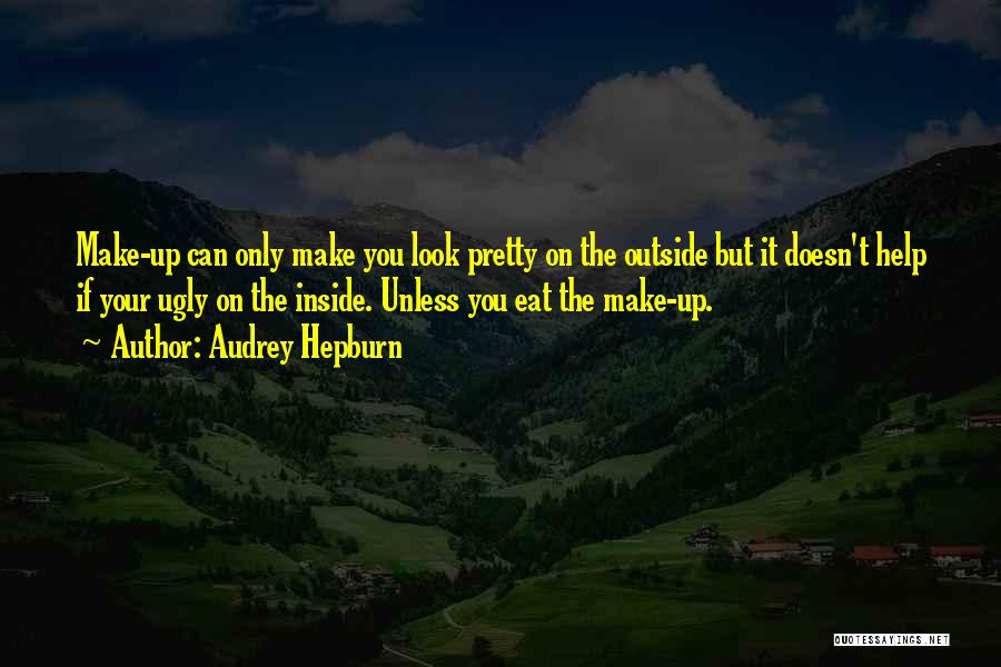 Audrey Hepburn Quotes: Make-up Can Only Make You Look Pretty On The Outside But It Doesn't Help If Your Ugly On The Inside.